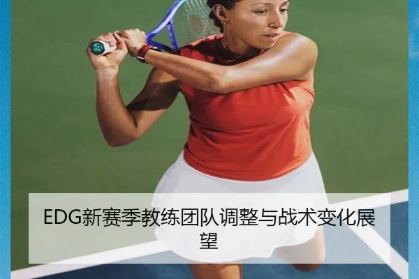 EDG新赛季教练团队调整与战术变化展望